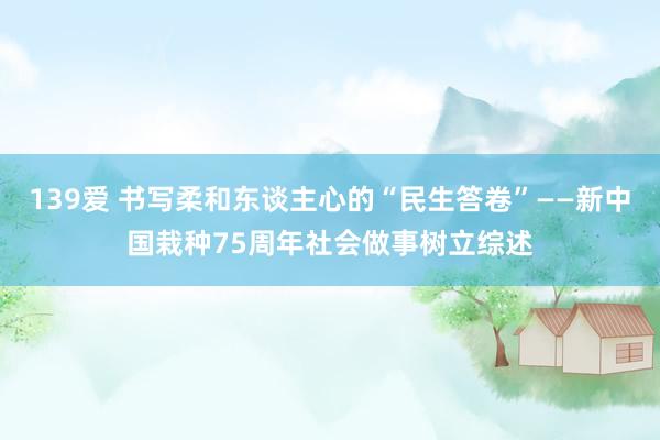 139爱 书写柔和东谈主心的“民生答卷”——新中国栽种75周年社会做事树立综述