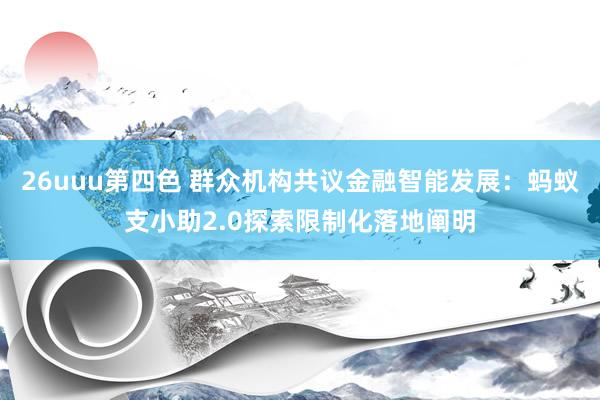 26uuu第四色 群众机构共议金融智能发展：蚂蚁支小助2.0探索限制化落地阐明