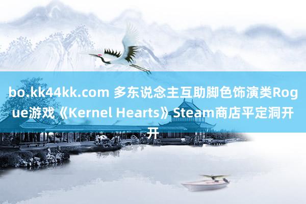 bo.kk44kk.com 多东说念主互助脚色饰演类Rogue游戏《Kernel Hearts》Steam商店平定洞开