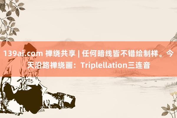 139ai.com 禅绕共享 | 任何暗线皆不错绘制样。今天沿路禅绕画：Triplellation三连音