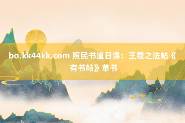 bo.kk44kk.com 照民书道日课：王羲之法帖《 有书帖》草书