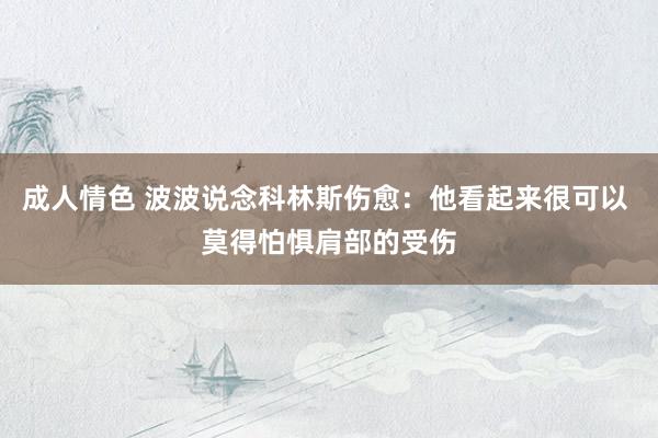 成人情色 波波说念科林斯伤愈：他看起来很可以 莫得怕惧肩部的受伤