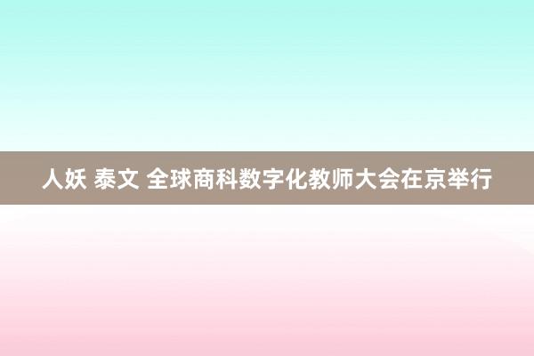 人妖 泰文 全球商科数字化教师大会在京举行