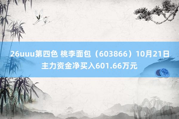 26uuu第四色 桃李面包（603866）10月21日主力资金净买入601.66万元