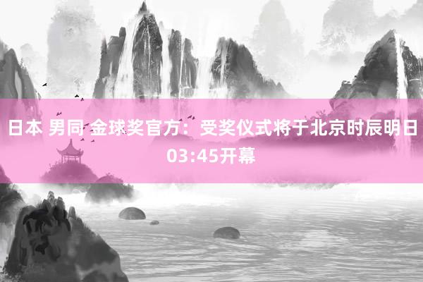 日本 男同 金球奖官方：受奖仪式将于北京时辰明日03:45开幕