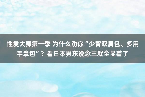 性爱大师第一季 为什么劝你“少背双肩包、多用手拿包”？看日本男东说念主就全显着了