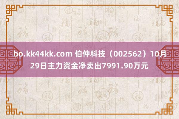 bo.kk44kk.com 伯仲科技（002562）10月29日主力资金净卖出7991.90万元