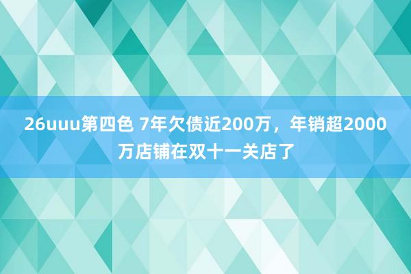 26uuu第四色 7年欠债近200万，年销超2000万店铺在双十一关店了