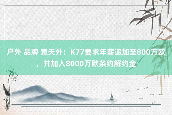 户外 品牌 意天外：K77要求年薪递加至800万欧，并加入8000万欧条约解约金