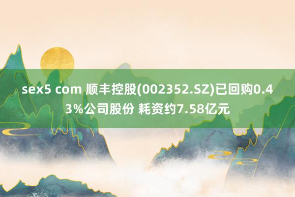 sex5 com 顺丰控股(002352.SZ)已回购0.43%公司股份 耗资约7.58亿元