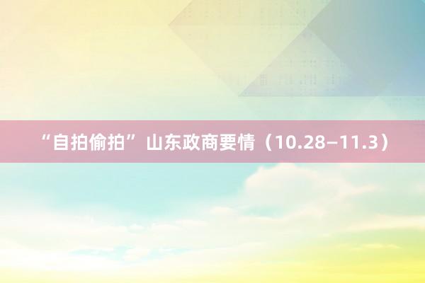 “自拍偷拍” 山东政商要情（10.28—11.3）