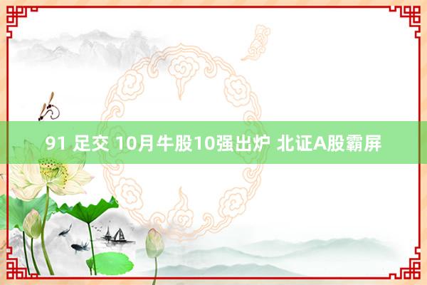 91 足交 10月牛股10强出炉 北证A股霸屏