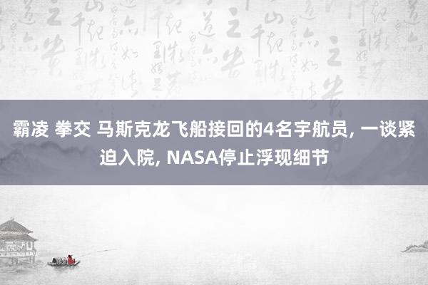 霸凌 拳交 马斯克龙飞船接回的4名宇航员， 一谈紧迫入院， NASA停止浮现细节