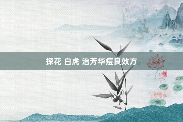 探花 白虎 治芳华痘良效方