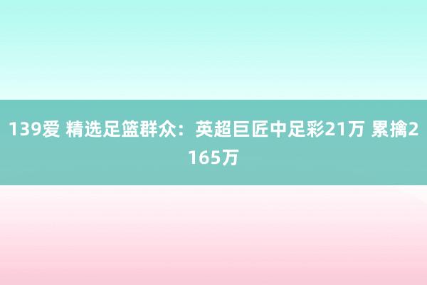 139爱 精选足篮群众：英超巨匠中足彩21万 累擒2165万
